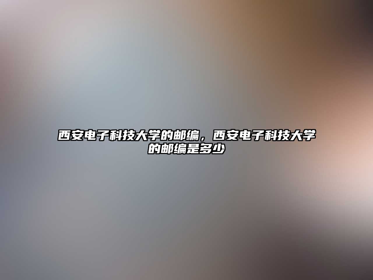 西安電子科技大學(xué)的郵編，西安電子科技大學(xué)的郵編是多少