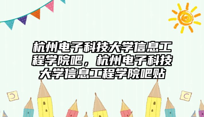 杭州電子科技大學(xué)信息工程學(xué)院吧，杭州電子科技大學(xué)信息工程學(xué)院吧貼