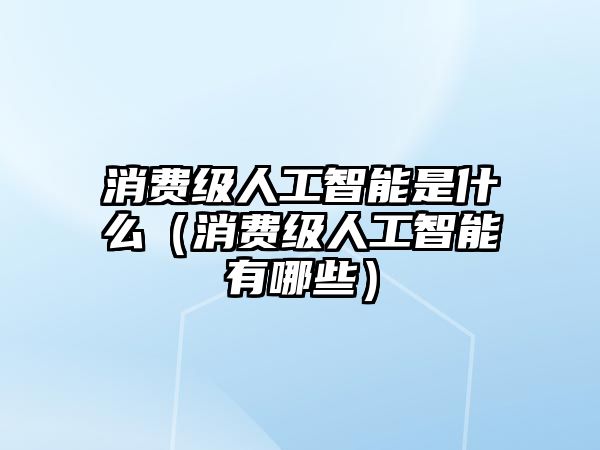 消費級人工智能是什么（消費級人工智能有哪些）