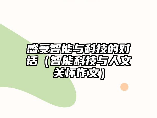 感受智能與科技的對(duì)話（智能科技與人文關(guān)懷作文）