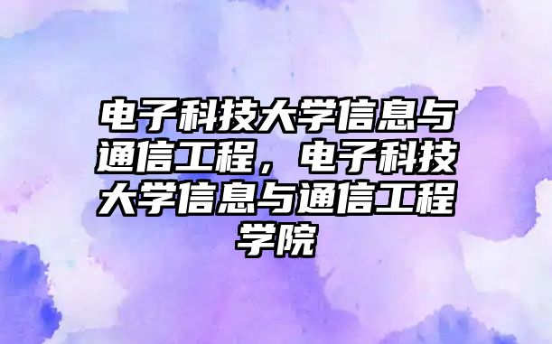 電子科技大學(xué)信息與通信工程，電子科技大學(xué)信息與通信工程學(xué)院