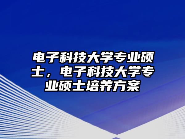 電子科技大學(xué)專業(yè)碩士，電子科技大學(xué)專業(yè)碩士培養(yǎng)方案