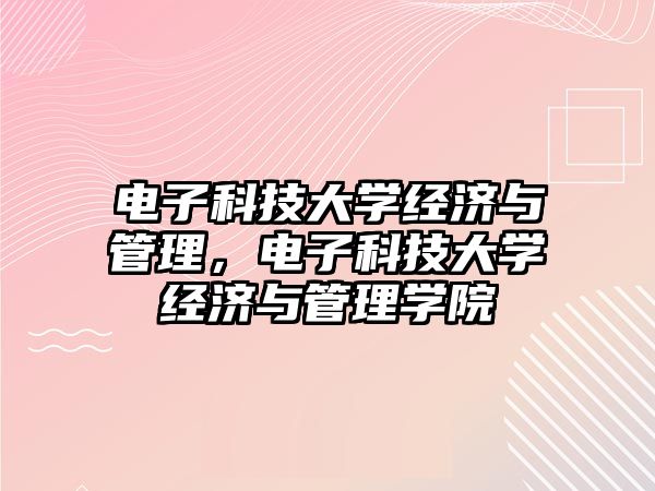 電子科技大學(xué)經(jīng)濟(jì)與管理，電子科技大學(xué)經(jīng)濟(jì)與管理學(xué)院