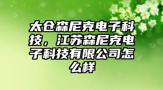 太倉(cāng)森尼克電子科技，江蘇森尼克電子科技有限公司怎么樣