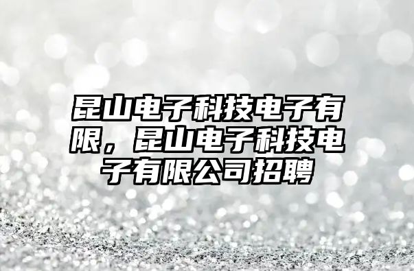 昆山電子科技電子有限，昆山電子科技電子有限公司招聘