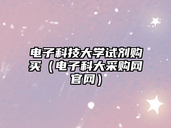 電子科技大學試劑購買（電子科大采購網(wǎng)官網(wǎng)）