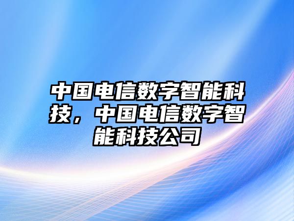 中國電信數(shù)字智能科技，中國電信數(shù)字智能科技公司