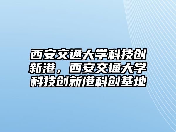 西安交通大學(xué)科技創(chuàng)新港，西安交通大學(xué)科技創(chuàng)新港科創(chuàng)基地