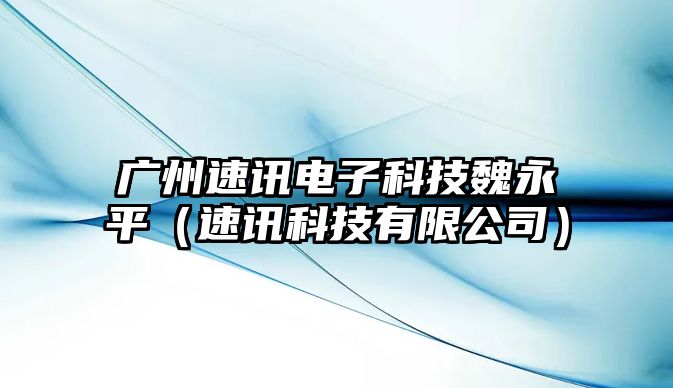 廣州速訊電子科技魏永平（速訊科技有限公司）