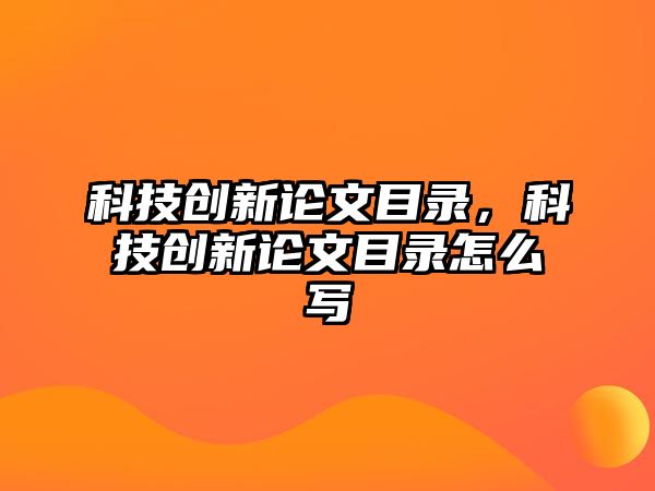 科技創(chuàng)新論文目錄，科技創(chuàng)新論文目錄怎么寫