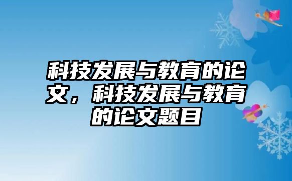 科技發(fā)展與教育的論文，科技發(fā)展與教育的論文題目