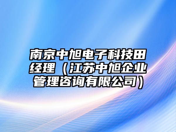 南京中旭電子科技田經(jīng)理（江蘇中旭企業(yè)管理咨詢有限公司）