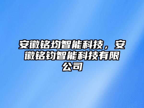 安徽銘均智能科技，安徽銘鈞智能科技有限公司