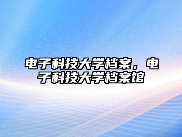 電子科技大學檔案，電子科技大學檔案館