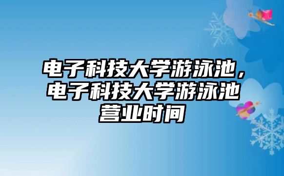 電子科技大學游泳池，電子科技大學游泳池營業(yè)時間