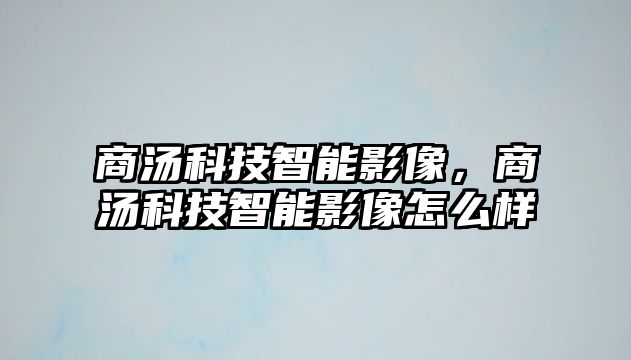 商湯科技智能影像，商湯科技智能影像怎么樣