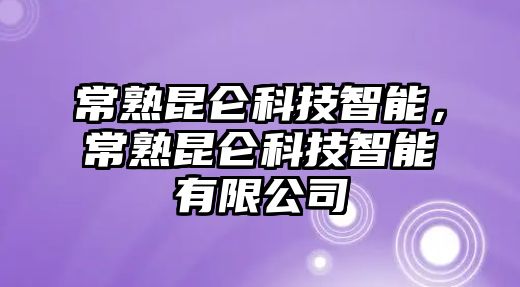 常熟昆侖科技智能，常熟昆侖科技智能有限公司