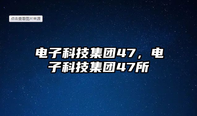 電子科技集團(tuán)47，電子科技集團(tuán)47所