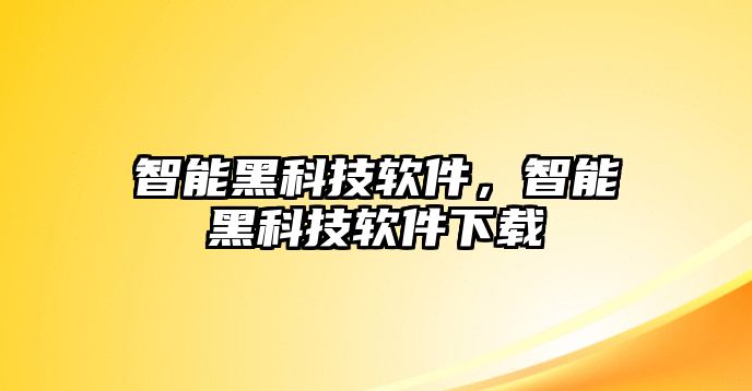 智能黑科技軟件，智能黑科技軟件下載