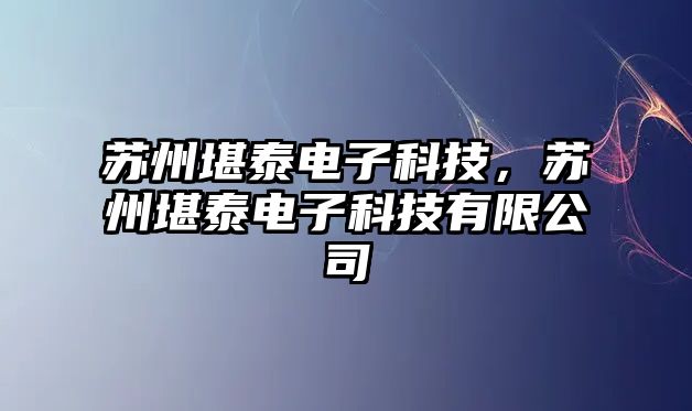 蘇州堪泰電子科技，蘇州堪泰電子科技有限公司