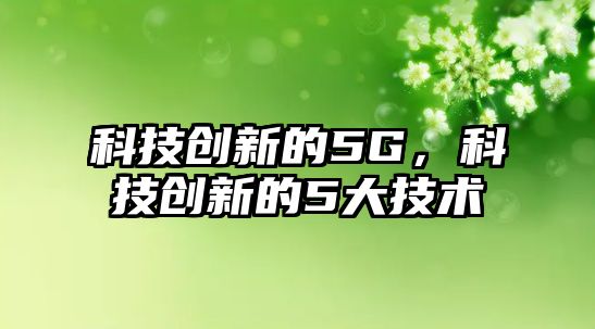 科技創(chuàng)新的5G，科技創(chuàng)新的5大技術(shù)