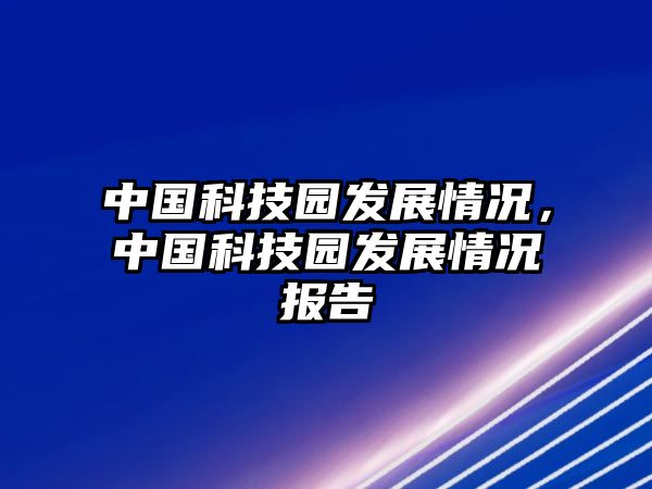 中國(guó)科技園發(fā)展情況，中國(guó)科技園發(fā)展情況報(bào)告