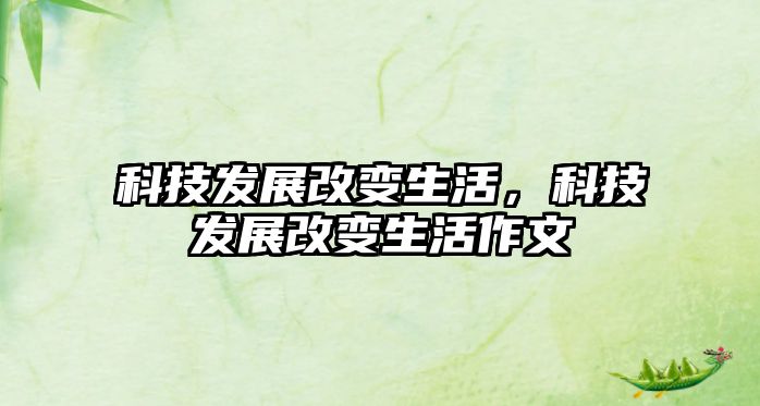 科技發(fā)展改變生活，科技發(fā)展改變生活作文