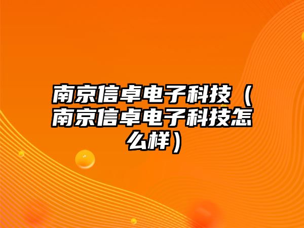 南京信卓電子科技（南京信卓電子科技怎么樣）