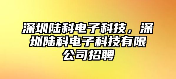 深圳陸科電子科技，深圳陸科電子科技有限公司招聘