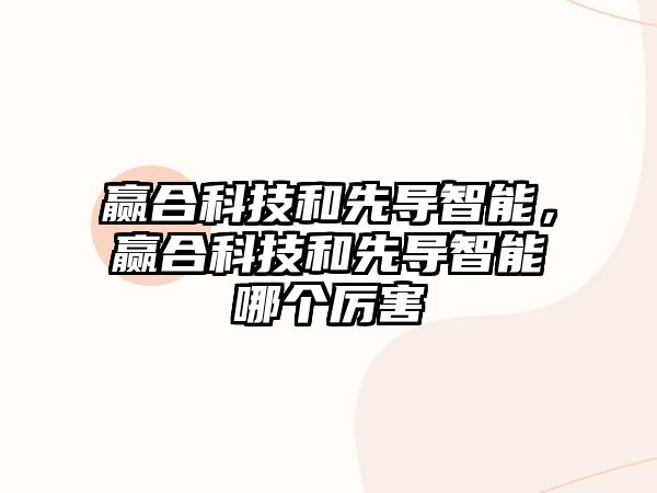 贏合科技和先導(dǎo)智能，贏合科技和先導(dǎo)智能哪個厲害