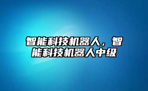 智能科技機器人，智能科技機器人中級