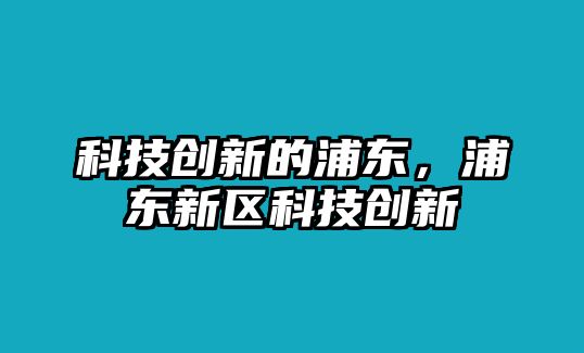 科技創(chuàng)新的浦東，浦東新區(qū)科技創(chuàng)新