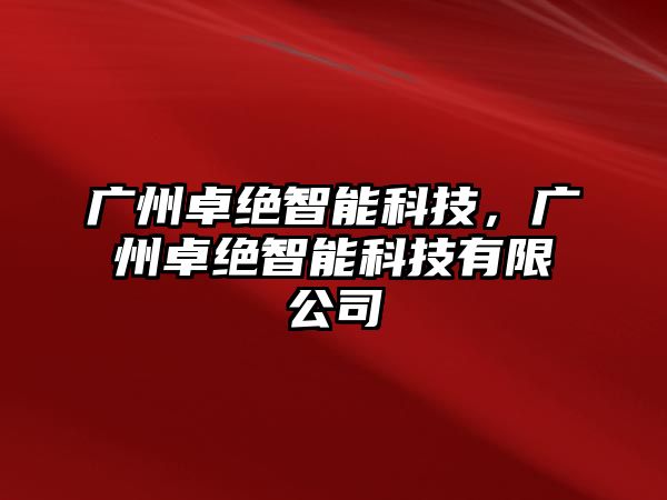 廣州卓絕智能科技，廣州卓絕智能科技有限公司