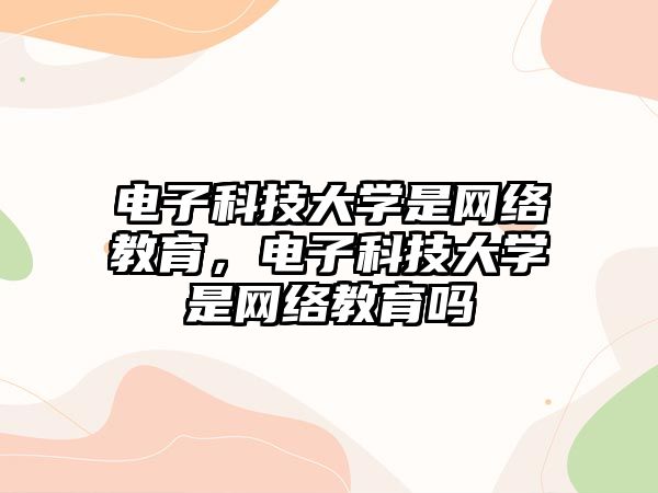 電子科技大學(xué)是網(wǎng)絡(luò)教育，電子科技大學(xué)是網(wǎng)絡(luò)教育嗎