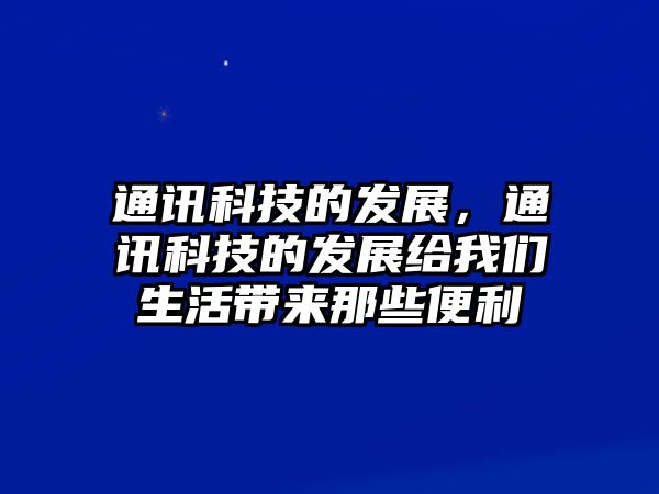 通訊科技的發(fā)展，通訊科技的發(fā)展給我們生活帶來那些便利