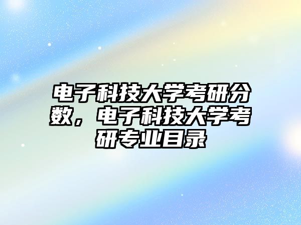 電子科技大學(xué)考研分?jǐn)?shù)，電子科技大學(xué)考研專業(yè)目錄