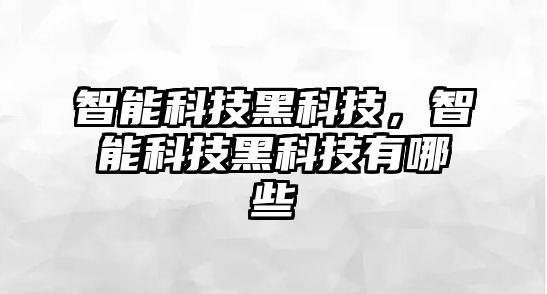 智能科技黑科技，智能科技黑科技有哪些