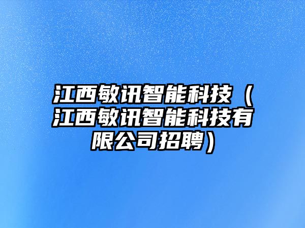 江西敏訊智能科技（江西敏訊智能科技有限公司招聘）