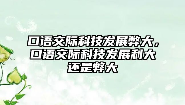 口語交際科技發(fā)展弊大，口語交際科技發(fā)展利大還是弊大