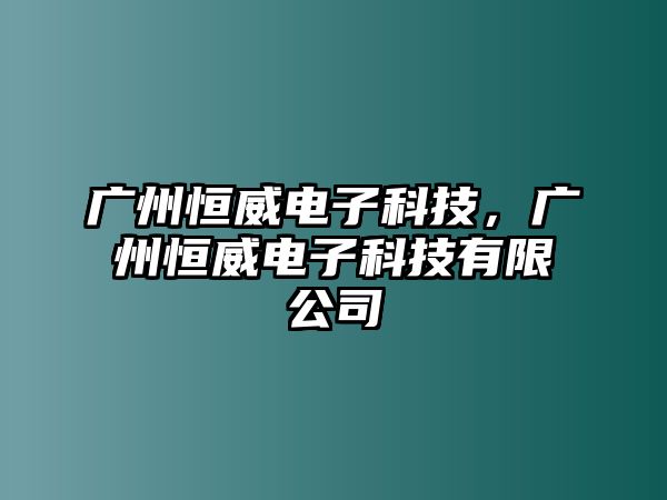 廣州恒威電子科技，廣州恒威電子科技有限公司