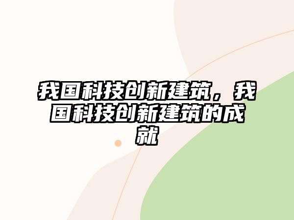 我國科技創(chuàng)新建筑，我國科技創(chuàng)新建筑的成就