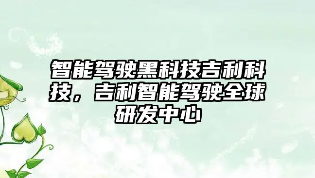 智能駕駛黑科技吉利科技，吉利智能駕駛?cè)蜓邪l(fā)中心