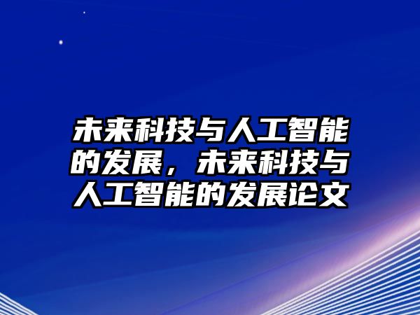 未來(lái)科技與人工智能的發(fā)展，未來(lái)科技與人工智能的發(fā)展論文