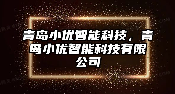 青島小優(yōu)智能科技，青島小優(yōu)智能科技有限公司