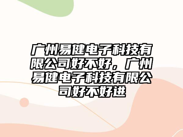 廣州易健電子科技有限公司好不好，廣州易健電子科技有限公司好不好進(jìn)