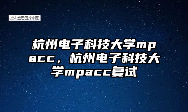 杭州電子科技大學(xué)mpacc，杭州電子科技大學(xué)mpacc復(fù)試