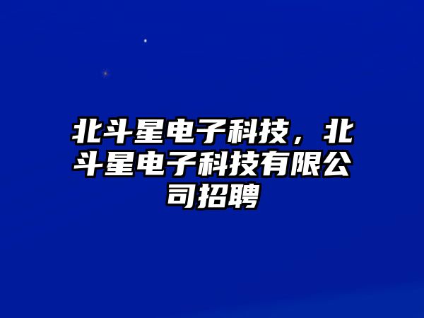 北斗星電子科技，北斗星電子科技有限公司招聘