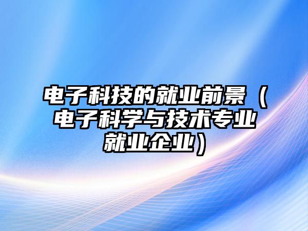 電子科技的就業(yè)前景（電子科學(xué)與技術(shù)專業(yè)就業(yè)企業(yè)）