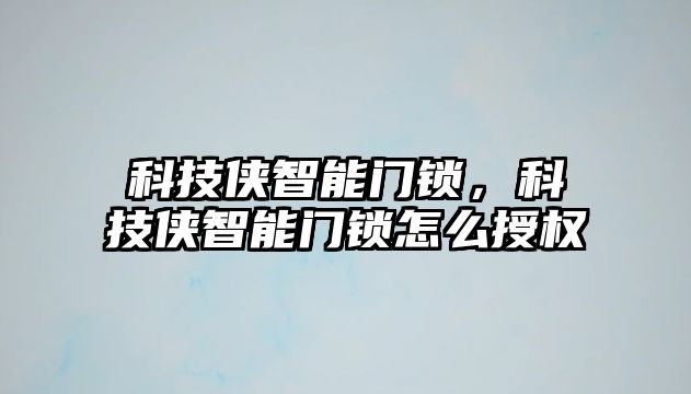 科技俠智能門鎖，科技俠智能門鎖怎么授權(quán)