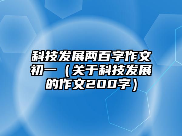 科技發(fā)展兩百字作文初一（關(guān)于科技發(fā)展的作文200字）